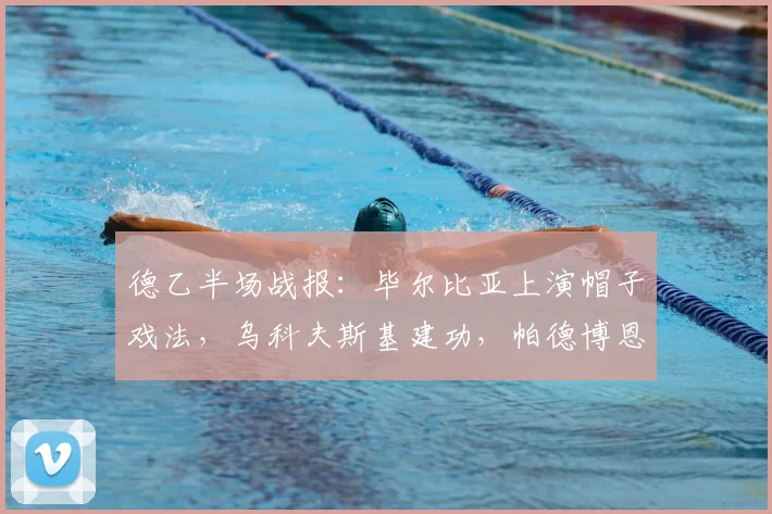 德乙半场战报：毕尔比亚上演帽子戏法，乌科夫斯基建功，帕德博恩3-2领先马格德堡