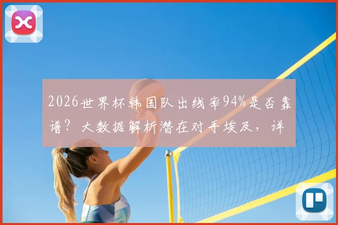 2026世界杯韩国队出线率94%是否靠谱？大数据解析潜在对手埃及，详解亚洲区出线形势