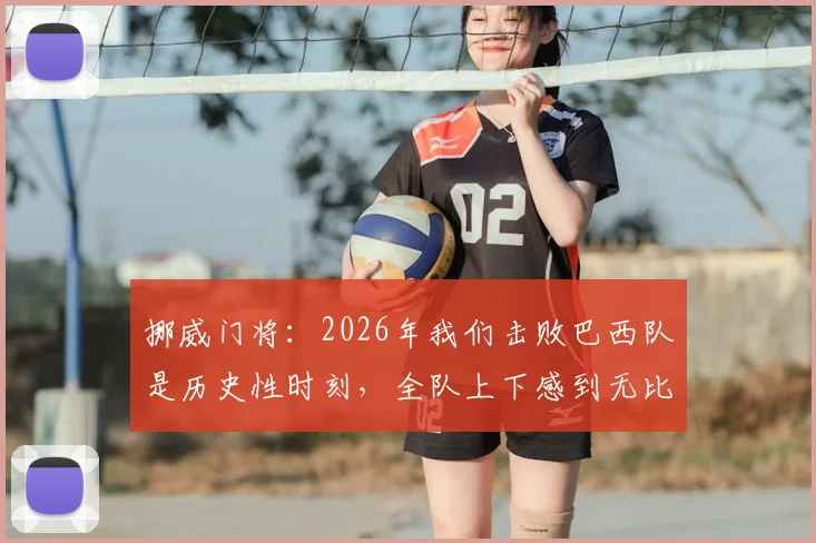 挪威门将:2026年我们击败巴西队是历史性时刻,全队上下感到无比自豪