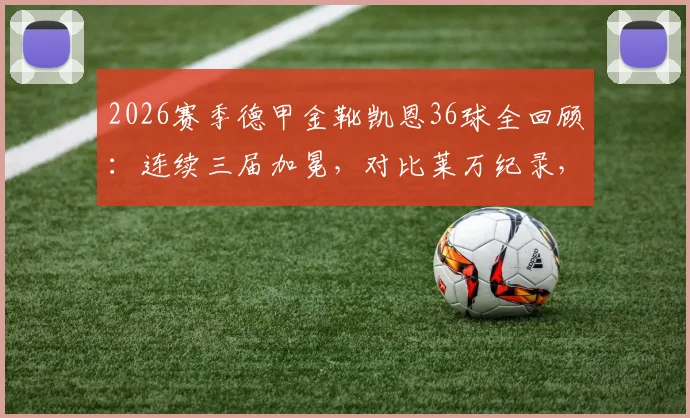 2026赛季德甲金靴凯恩36球全回顾：连续三届加冕，对比莱万纪录，解析拜仁进攻依赖症