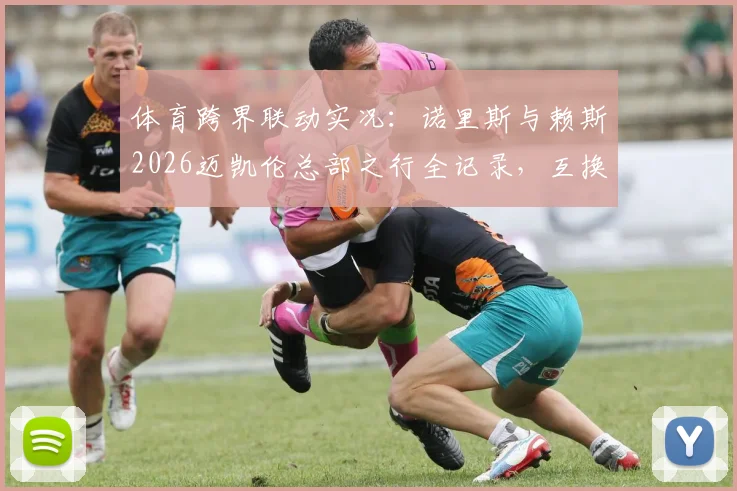 体育跨界联动实况：诺里斯与赖斯2026迈凯伦总部之行全记录，互换球衣引双厨粉丝热议
