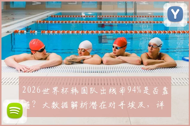 2026世界杯韩国队出线率94%是否靠谱?大数据解析潜在对手埃及,详解亚洲区出线形势