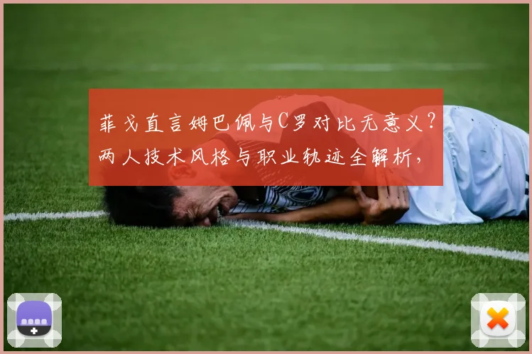 菲戈直言姆巴佩与C罗对比无意义？两人技术风格与职业轨迹全解析，附2026年球星对比观点