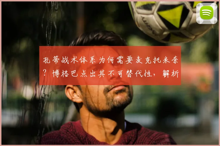 孔蒂战术体系为何需要麦克托米奈？博格巴点出其不可替代性，解析完美中场搭档标准