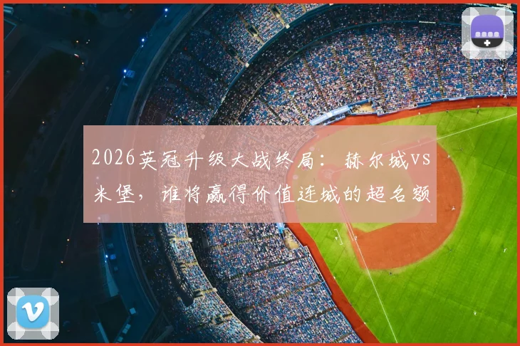 2026英冠升级大战终局:赫尔城vs米堡,谁将赢得价值连城的超名额?南安普顿上诉失败全解析