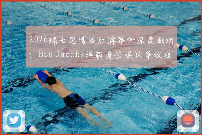 2026瑞士恩博洛红牌事件深度剖析：Ben Jacobs详解身份误认争议核心与潜在判罚影响