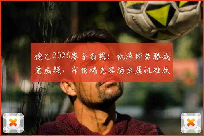 德乙2026赛季前瞻:凯泽斯劳滕战意成疑,布伦瑞克客场虫属性难改,独家比分预测与战术解读
