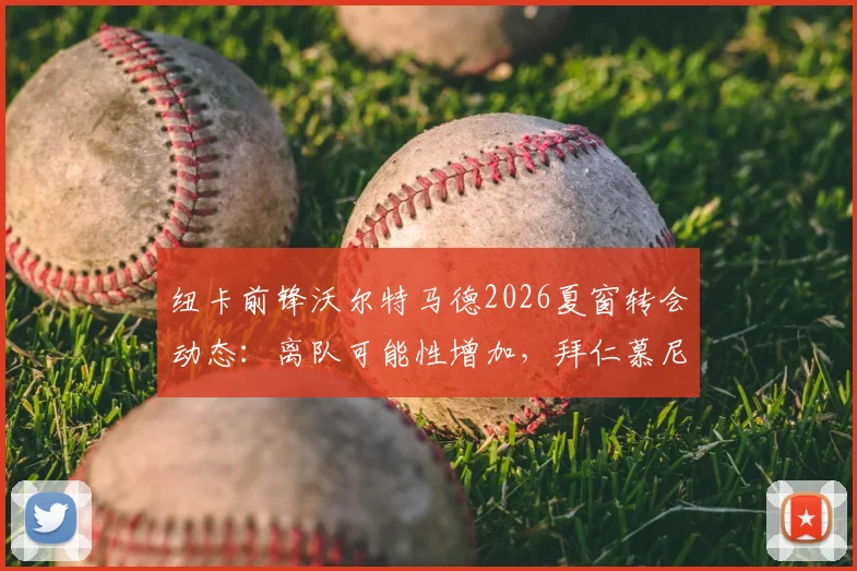 纽卡前锋沃尔特马德2026夏窗转会动态:离队可能性增加,拜仁慕尼黑为何兴趣冷淡?