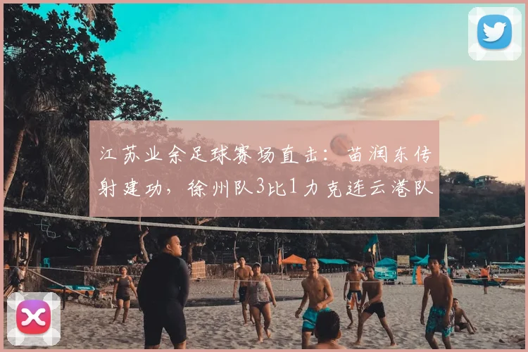 江苏业余足球赛场直击：苗润东传射建功，徐州队3比1力克连云港队，家有润东顺水又顺风