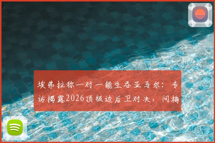 埃弗拉称一对一能生吞亚马尔：专访揭露2026顶级边后卫对决，问梅西C罗得真相