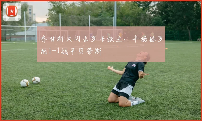 齐甘科夫闪击罗卡救主，半场赫罗纳1-1战平贝蒂斯
