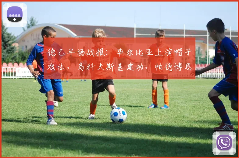 德乙半场战报:毕尔比亚上演帽子戏法,乌科夫斯基建功,帕德博恩3-2领先马格德堡